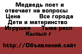 Медведь поет и отвечает на вопросы  › Цена ­ 600 - Все города Дети и материнство » Игрушки   . Тыва респ.,Кызыл г.